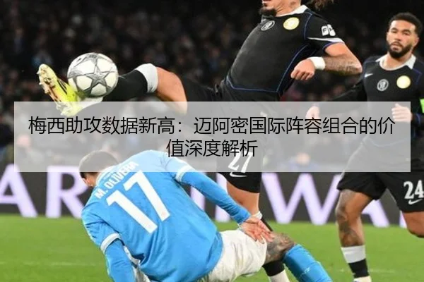 梅西助攻数据新高：迈阿密国际阵容组合的价值深度解析