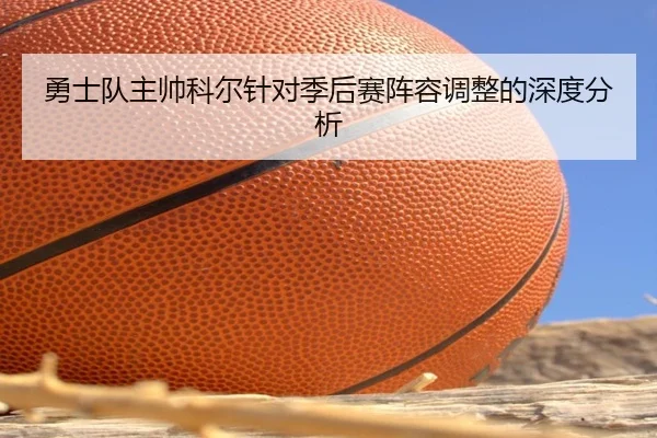 勇士队主帅科尔针对季后赛阵容调整的深度分析